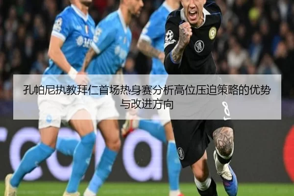 孔帕尼执教拜仁首场热身赛分析高位压迫策略的优势与改进方向